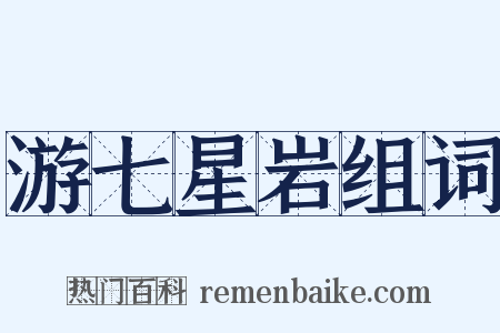 游七星岩组词是什么意思的图片